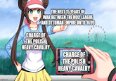 imgflip.com THE NEXT 15 YEARS OF WAR BETWEEN THE HOLY LEAGUE AND OTTOMAN EMPIRE UNTIL 1699 CHARGE OF THE POLISH HEAVY CAVALRY CHARGE OF THE POLISH HEAVY CAVALRY