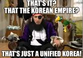 THAT'S IT? THAT THE KOREAN EMPIRE? THAT'S JUST A UNIFIED KOREA!
