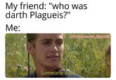 My friend: "who was darth Plagueis?" Me: w/Puzzleheaded Step468 Someone wise