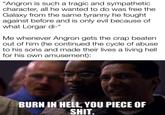 "Angron is such a tragic and sympathetic character, all he wanted to do was free the Galaxy from the same tyranny he fought. against before and is only evil because of what Lorgar di-" Me whenever Angron gets the crap beaten out of him (he continued the cycle of abuse to his sons and made their lives a living hell for his own amusement): BURN IN HELL, YOU P------------.