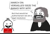 VIVE LA COMMUNE! MARCH ON VERSAILLES! SIEZE THE BANKS! W--! W--! But that would be authoritarian! we are a legal revolution