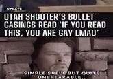 UPDATE UTAH SHOOTER'S BULLET CASINGS READ 'IF YOU READ THIS, YOU ARE GAY LMAO' SIMPLE SPELL BUT QUITE UNBREAKABLE..