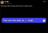 jess @jessayleee The Super Mario Galaxy Movie post credits scene You can now play as Luigi. A