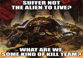 SUMP SUFFER NOT THE ALIEN TO LIVE? exo wwwww WHAT ARE WE, SOME KIND OF KILL TEAM? imgflip.com