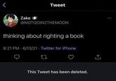Zake Tweet @NOTGOIN2THEMOON thinking about righting a book 8:21 PM 6/13/21 Twitter for iPhone 27 This Tweet has been deleted. <]