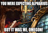 YOU WERE EXPECTING ALPHARIUS BUT IT WAS ME, OMEGON!