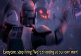 Everyone, stop firing! We're shooting at our own men!
