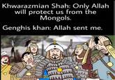 Khwarazmian Shah: Only Allah will protect us from the Mongols. Genghis khan: Allah sent me. 272 2
