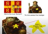 Я B We're the true Rome!!! Yo bro peep the badge * 100% Popes Top Guy