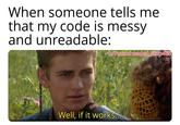 When someone tells me that my code is messy and unreadable: u/Puzzleheaded Step468 Well, if it works...