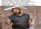 New player: Guys, about this armor starter pack you gave me. DM: Don't worry, you'll get upgrades when one of them dies. Hot & Fresh PIZZA