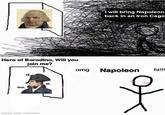 I will bring Napoleon back in an Iron Cage Hero of Borodino, Will you join me? omg Napoleon hi!!!! IÉ. Oui. sì. made with mematic