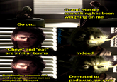 Go on... Grand Master something has been weighing on me @fresh.pince "Chew" and "eat" are similar terms Ex But chewing someone out and eating someone out are completely different Indeed Demoted to padawan, you are