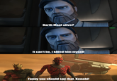 Darth Maul alive? It can't be. I killed him myself Funny you should say that, Kenobi! u/hjalle1