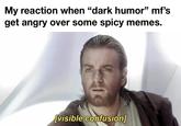 My reaction when "dark humor" mf's get angry over some spicy memes. 404 [visible confusion]
