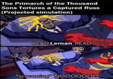 The Primarch of the Thousand Sons Tortures a Captured Russ (Projected simulation) READ Leman READ *screaming* NOO00000!