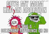 EV-HTP GUYS MY MOM HAD AN ABORTION IS THIS A DELTARUNE REFERENCE OR NO