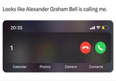 Looks like Alexander Graham Bell is calling me. 20:35 1 ا. Calendar Photos Camera Contacts