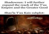 Shadowsun: I will further expand the reach of the T'au Empire and the Greater Good Shas'la T'au Kais subplot: Postal