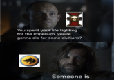 You spent your life fighting for the Imperium, you're gonna die for some civilians? Someone is