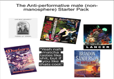 The Anti-performative male (non- manosphere) Starter Pack CAR SEAT HEADREST BECAU MachineGirlO НОСЕКР TEENS OF DENIAL HO DITH Mistborn THE FINAL EMPIRE "Yeah nah matcha tastes like s---, but if you like thats cool." LANCER 41 NEW YORK TIMES BESTSELLING AUTHOR BRANDON SANDERSON THE WAY OF RINGS THE STATLIGHT C BRANDON SANDERSON