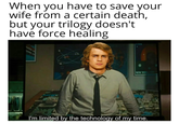 When you have to save your wife from a certain death, but your trilogy doesn't have force healing NEW YOUR CITY I'm limited by the technology of my time.