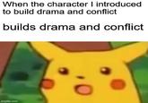 When the character I introduced to build drama and conflict builds drama and conflict imgflip.com