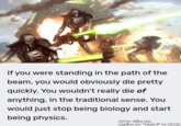 If you were standing in the path of the beam, you would obviously die pretty quickly. You wouldn't really die of anything, in the traditional sense. You would just stop being biology and start being physics. Art by: Mike Lim Caption by: "What If" by XKCD