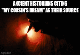 ANCIENT HISTORIANS CITING "MY COUSIN'S DREAM” AS THEIR SOURCE imgflip.com