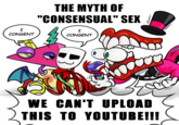I THE MYTH OF "CONSENSUAL" SEX I CONSENT CONSENT @Doo onner WE CAN'T UPLOAD THIS TO YOUTUBE!!!