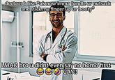doctors b like "ok now imma fondle ur n------ and stick my finger up ur booty" 231 21V. LMAO bro u didnt even say no h--- first ** GAY!!