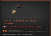 "Charlie Kirk's Throat Blaster" Este item foi renomeado. Nome original: "Espingarda Sniper Mata-bots de Ouro Mk.II" Team Fortress 2 Espingarda Sniper (Estranho) - Vítimas: 181 "Notices bulges OwO, what's this?"