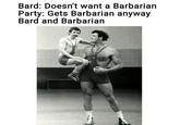 Bard: Doesn't want a Barbarian Party: Gets Barbarian anyway Bard and Barbarian
