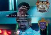 Baldurs Gate You think you're better than me? Waterdeep I am better than you!