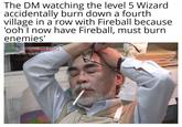 The DM watching the level 5 Wizard accidentally burn down a fourth village in a row with Fireball because 'ooh I now have Fireball, must burn enemies' NHK WORLD 10 Years with Hayao Miya JAPAN M 1;