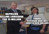 NAPOLEON SELLING LOUISIANA FOR 15 MILLION THOMAS JEFFERSON WHO JUST WANTED NEW ORLEANS