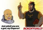 ATHEISM RULES The Imperial truth Just admit you are a god, my Emperor! ACKCHYUALLY
