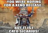 WARHAMMER YOU WERE HOPING FOR A XENO RELEASE... SICARIUS BLOOD RAVEN CHIEF AQUISITION OFFICER BUT IT IS I CATO SICARIUS!