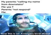 My parents: *calling my name from downstairs* Me: yes? Parents: *not respond* Me: Now this is an Avengers level threat
