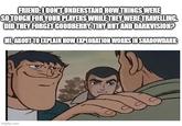 FRIEND: I DON'T UNDERSTAND HOW THINGS WERE SO TOUGH FOR YOUR PLAYERS WHILE THEY WERE TRAVELLING. DID THEY FORGET GOODBERRY, TINY HUT AND DARKVISION? ME ABOUT TO EXPLAIN HOW EXPLORATION WORKS IN SHADOWDARK: imgflip.com