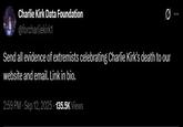 Charlie Kirk Data Foundation @forcharliekirk1 Send all evidence of extremists celebrating Charlie Kirk's death to our website and email. Link in bio. 2:59 PM - Sep 12, 2025 - 135.5K Views