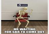 3 waiting ME WAITING FOR SBR TO COME OUT