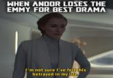 WHEN ANDOR LOSES THE EMMY FOR BEST DRAMA I'm not sure I've felt this betrayed in my life.