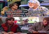Great Scott Luke, you must go back in time and prevent your father from becoming a Sith Lord. HILL VALLE