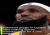 NBA Pakistani gangs in London r--- LeBron James mistaking him for a real GOAT