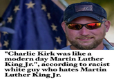"Charlie Kirk was like a modern day Martin Luther King Jr.", according to racist white guy who hates Martin Luther King Jr.