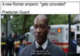 A new Roman emperor: *gets coronated* Praetorian Guard: DEPT ANCE And then one by one, Death comes for them all.