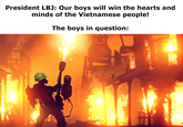 President LBJ: Our boys will win the hearts and minds of the Vietnamese people! The boys in question:
