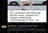 NEWS To combat declining birth rate, Japan to begin offering "Breeding Visas" to foreignore 86 1773 378 24.9K 3-Chandrashekhar Vikra.... 31m: Replying to @AgoristN I am virgin Brahmin I am willing for fair price. I have best gene and not smoker. How to apply 158