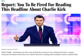 News Report: You To Be Fired For Reading This Headline About Charlie Kirk OINT POINT USA TURNING POINT Published: September 16, 2025 NEW YORK-Insisting your fate was sealed the moment you clicked the link, a report released Tuesday found that you will be fired for reading this headline about Charlie Kirk.